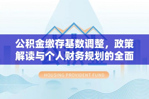 盈江公积金缴存基数调整，政策解读与个人财务规划的全面分析