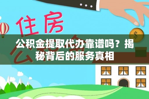 盈江公积金提取代办靠谱吗？揭秘背后的服务真相
