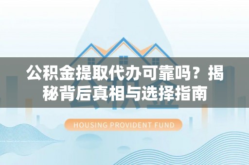 盈江公积金提取代办可靠吗？揭秘背后真相与选择指南