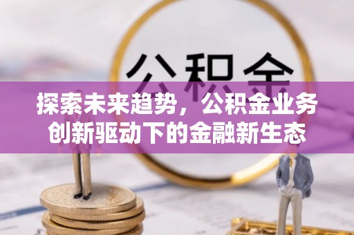 盈江探索未来趋势，公积金业务创新驱动下的金融新生态
