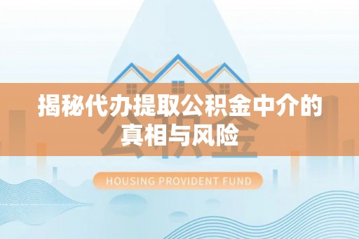 盈江揭秘代办提取公积金中介的真相与风险