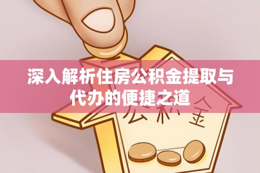 盈江深入解析住房公积金提取与代办的便捷之道