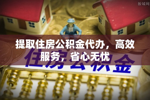 盈江提取住房公积金代办，高效服务，省心无忧