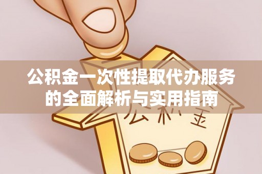 盈江公积金一次性提取代办服务的全面解析与实用指南