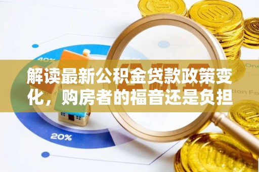 盈江解读最新公积金贷款政策变化，购房者的福音还是负担？