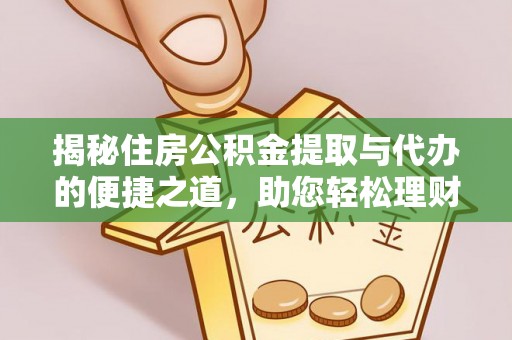 盈江揭秘住房公积金提取与代办的便捷之道，助您轻松理财
