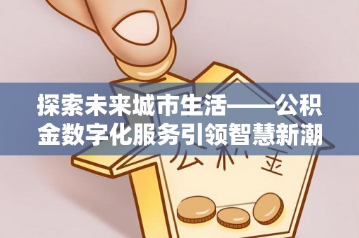 盈江探索未来城市生活——公积金数字化服务引领智慧新潮流