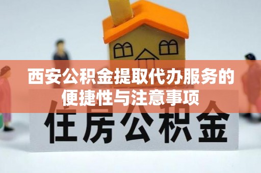 盈江西安公积金提取代办服务的便捷性与注意事项