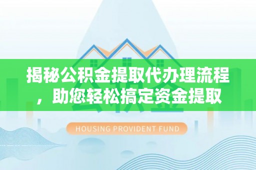 盈江揭秘公积金提取代办理流程，助您轻松搞定资金提取