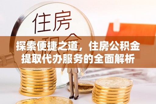 盈江探索便捷之道，住房公积金提取代办服务的全面解析