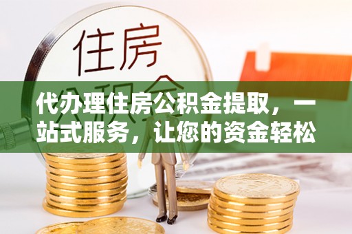 盈江代办理住房公积金提取，一站式服务，让您的资金轻松到账