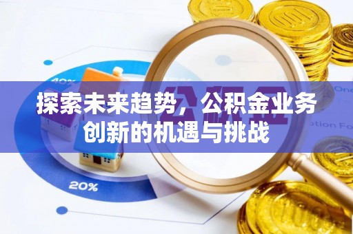 盈江探索未来趋势，公积金业务创新的机遇与挑战