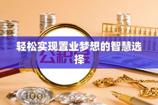 盈江轻松实现置业梦想的智慧选择