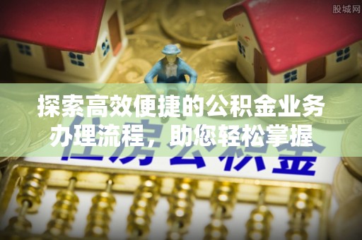 盈江探索高效便捷的公积金业务办理流程，助您轻松掌握