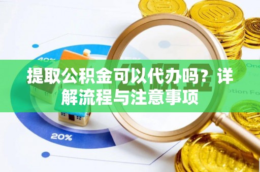 盈江提取公积金可以代办吗？详解流程与注意事项