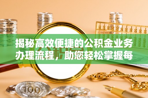 盈江揭秘高效便捷的公积金业务办理流程，助您轻松掌握每一步