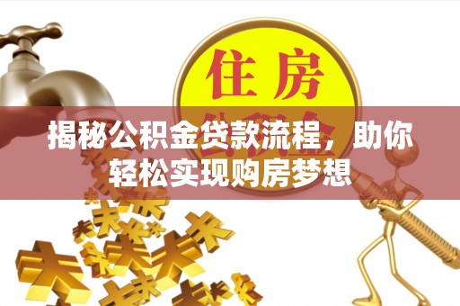 盈江揭秘公积金贷款流程，助你轻松实现购房梦想