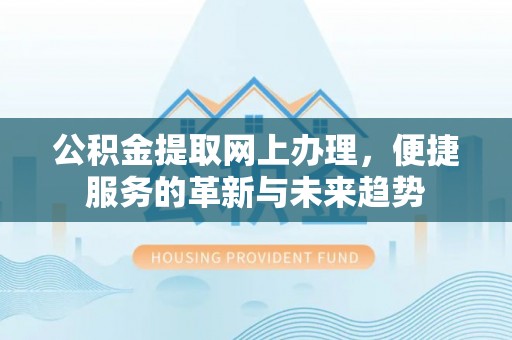 盈江公积金提取网上办理，便捷服务的革新与未来趋势