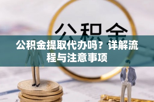 盈江公积金提取代办吗？详解流程与注意事项