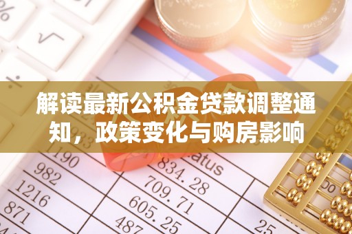 盈江解读最新公积金贷款调整通知，政策变化与购房影响
