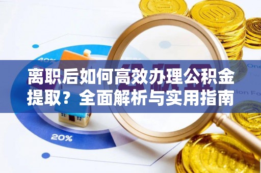 盈江离职后如何高效办理公积金提取？全面解析与实用指南