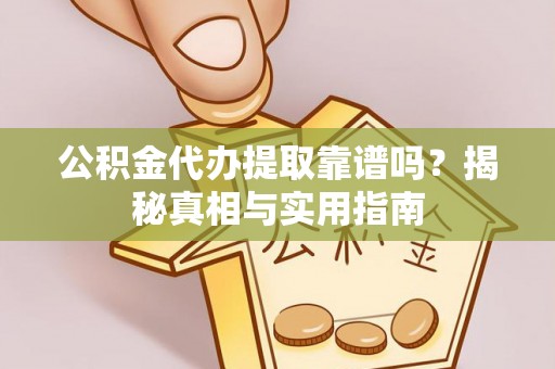 盈江公积金代办提取靠谱吗？揭秘真相与实用指南