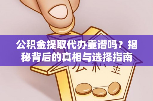 盈江公积金提取代办靠谱吗？揭秘背后的真相与选择指南