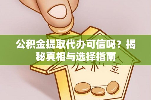 盈江公积金提取代办可信吗？揭秘真相与选择指南