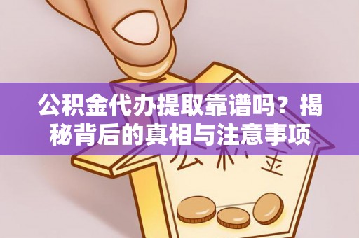盈江公积金代办提取靠谱吗？揭秘背后的真相与注意事项