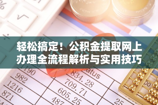 盈江轻松搞定！公积金提取网上办理全流程解析与实用技巧