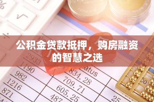 盈江公积金贷款抵押，购房融资的智慧之选