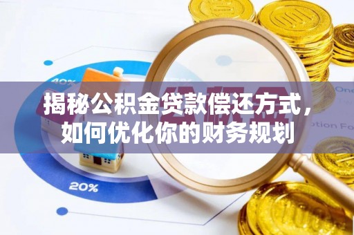 盈江揭秘公积金贷款偿还方式，如何优化你的财务规划