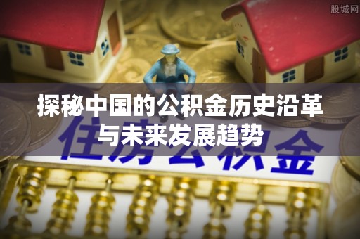 盈江探秘中国的公积金历史沿革与未来发展趋势