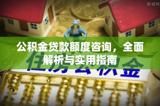 盈江公积金贷款额度咨询，全面解析与实用指南