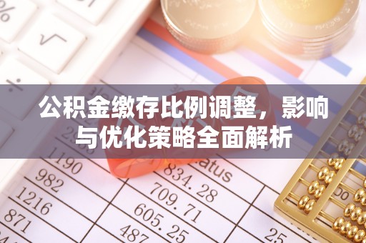 盈江公积金缴存比例调整，影响与优化策略全面解析