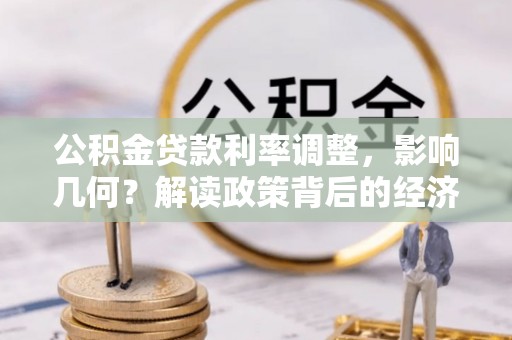盈江公积金贷款利率调整，影响几何？解读政策背后的经济逻辑