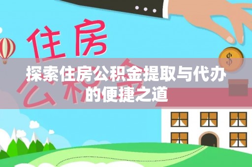 盈江探索住房公积金提取与代办的便捷之道