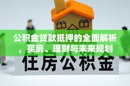 盈江公积金贷款抵押的全面解析，买房、理财与未来规划