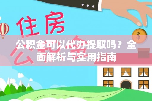 盈江公积金可以代办提取吗？全面解析与实用指南