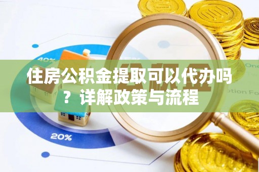 盈江住房公积金提取可以代办吗？详解政策与流程