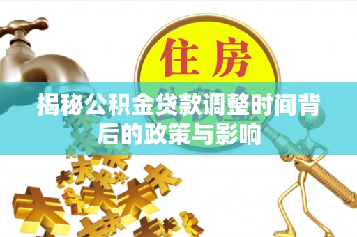 盈江揭秘公积金贷款调整时间背后的政策与影响