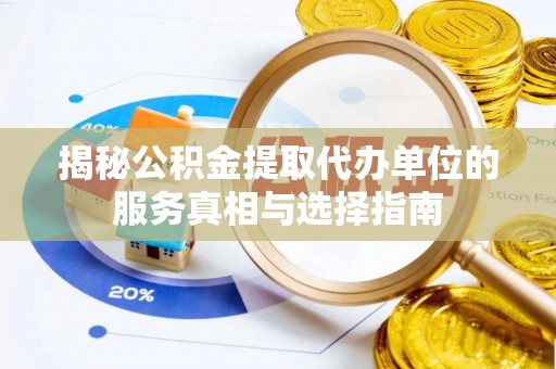 盈江揭秘公积金提取代办单位的服务真相与选择指南