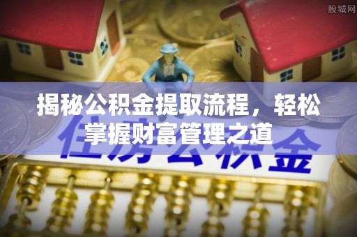 盈江揭秘公积金提取流程，轻松掌握财富管理之道