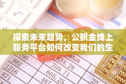 盈江探索未来趋势，公积金线上服务平台如何改变我们的生活
