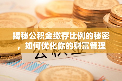 盈江揭秘公积金缴存比例的秘密，如何优化你的财富管理