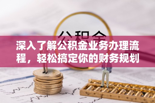 盈江深入了解公积金业务办理流程，轻松搞定你的财务规划