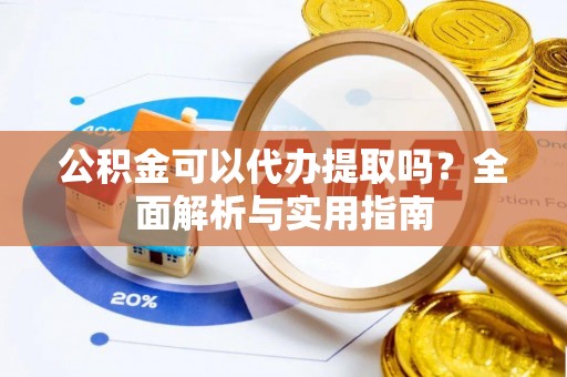 盈江公积金可以代办提取吗？全面解析与实用指南