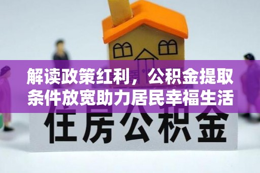 盈江解读政策红利，公积金提取条件放宽助力居民幸福生活