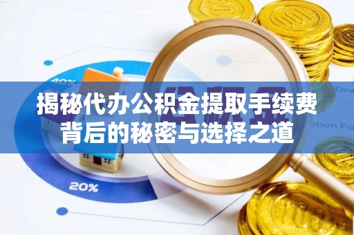 盈江揭秘代办公积金提取手续费背后的秘密与选择之道