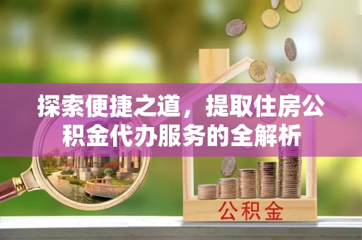 盈江探索便捷之道，提取住房公积金代办服务的全解析